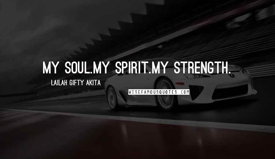 Lailah Gifty Akita Quotes: My soul.My spirit.My strength.