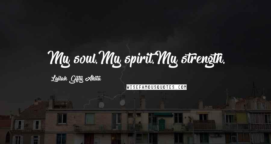 Lailah Gifty Akita Quotes: My soul.My spirit.My strength.