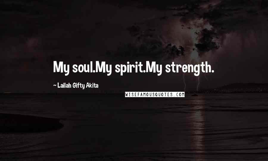 Lailah Gifty Akita Quotes: My soul.My spirit.My strength.