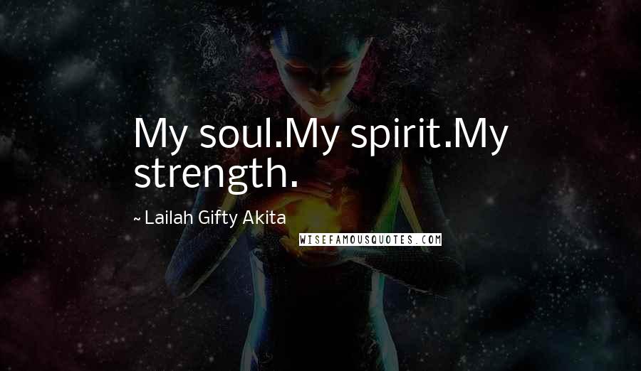 Lailah Gifty Akita Quotes: My soul.My spirit.My strength.