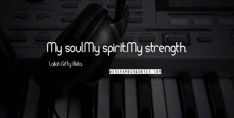 Lailah Gifty Akita Quotes: My soul.My spirit.My strength.