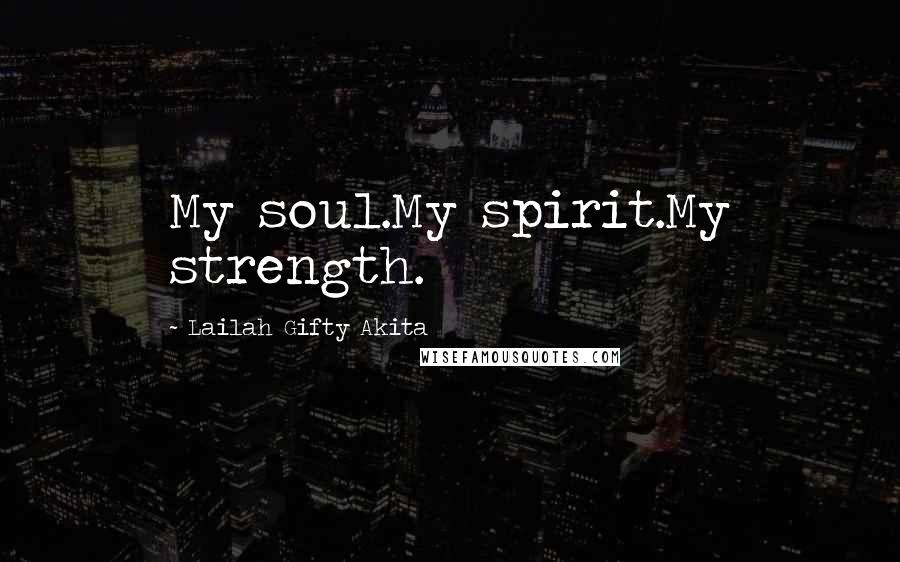 Lailah Gifty Akita Quotes: My soul.My spirit.My strength.