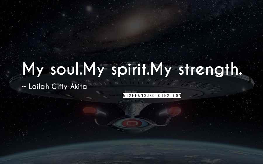 Lailah Gifty Akita Quotes: My soul.My spirit.My strength.