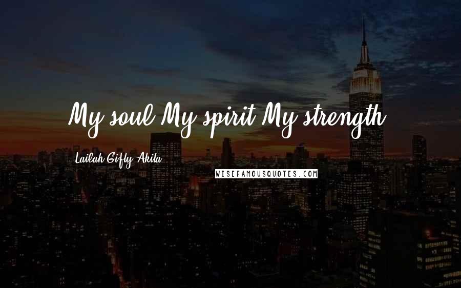 Lailah Gifty Akita Quotes: My soul.My spirit.My strength.