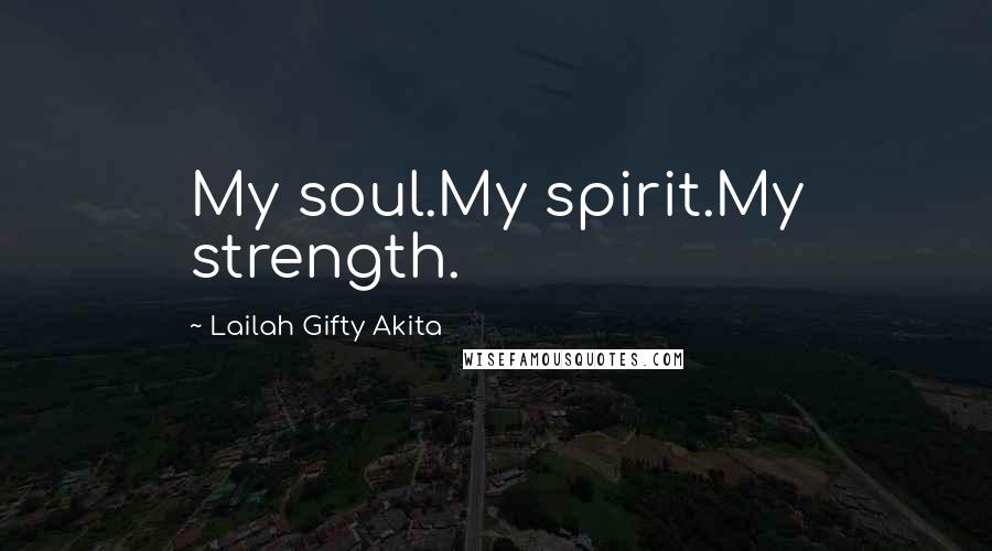 Lailah Gifty Akita Quotes: My soul.My spirit.My strength.