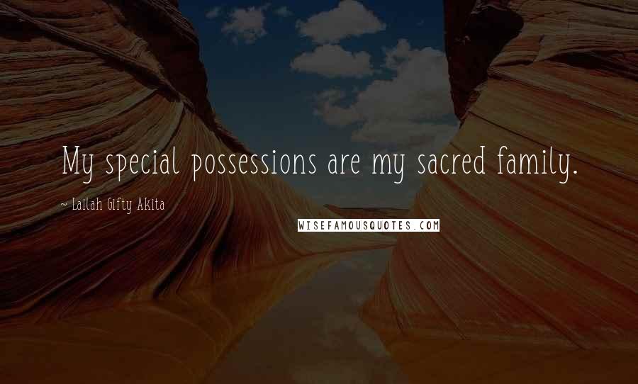 Lailah Gifty Akita Quotes: My special possessions are my sacred family.