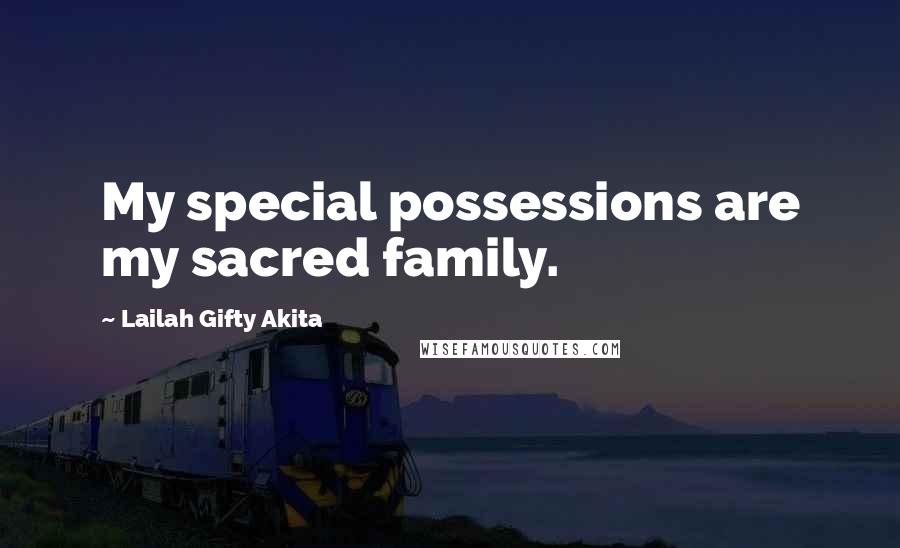 Lailah Gifty Akita Quotes: My special possessions are my sacred family.