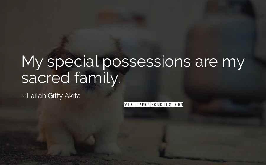 Lailah Gifty Akita Quotes: My special possessions are my sacred family.