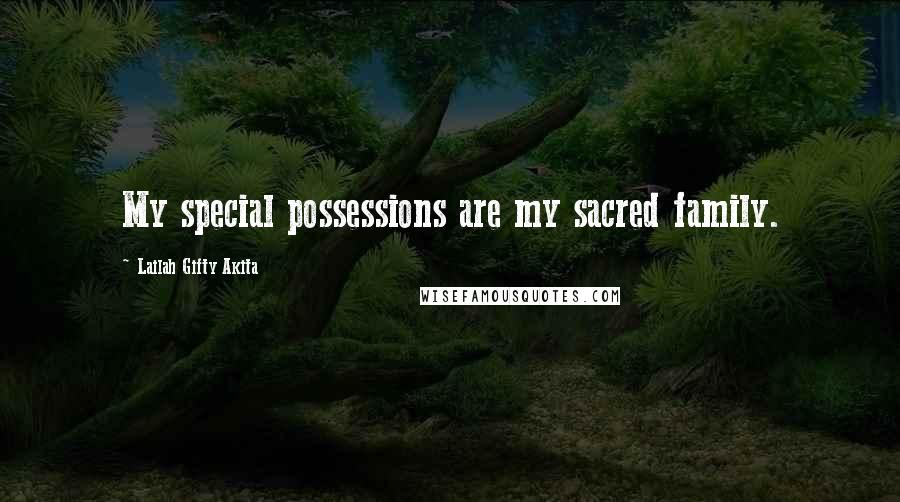 Lailah Gifty Akita Quotes: My special possessions are my sacred family.