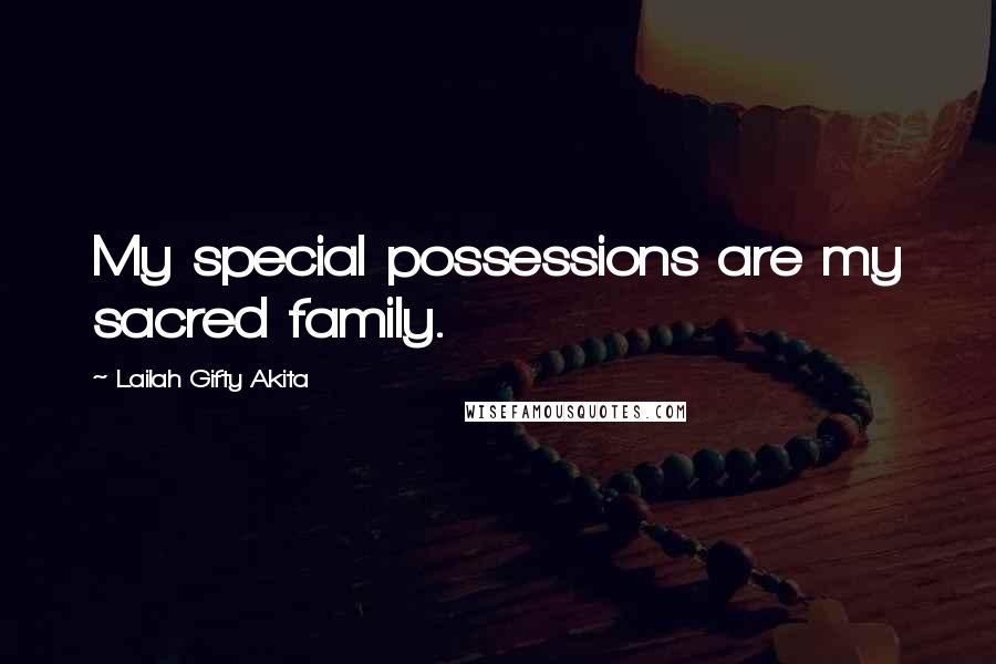 Lailah Gifty Akita Quotes: My special possessions are my sacred family.