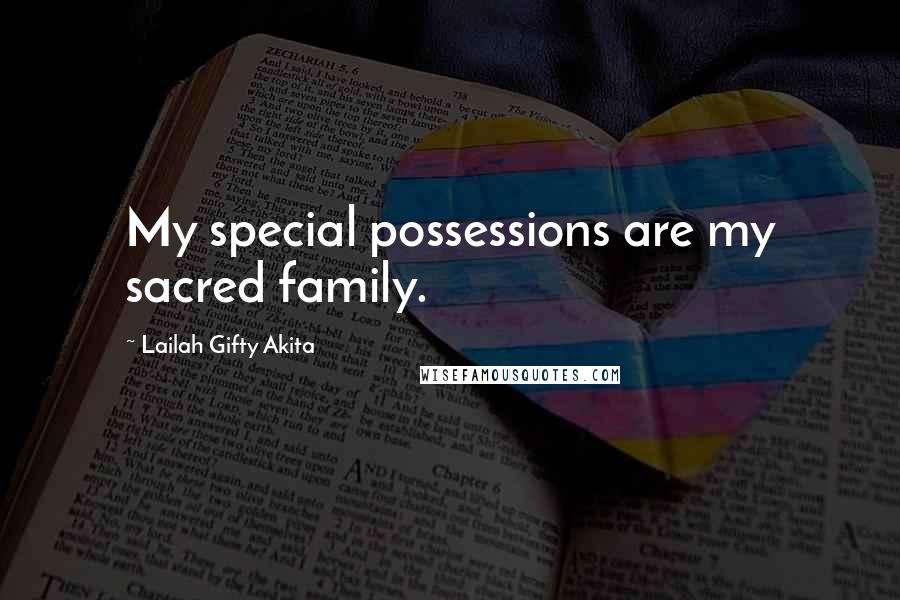 Lailah Gifty Akita Quotes: My special possessions are my sacred family.