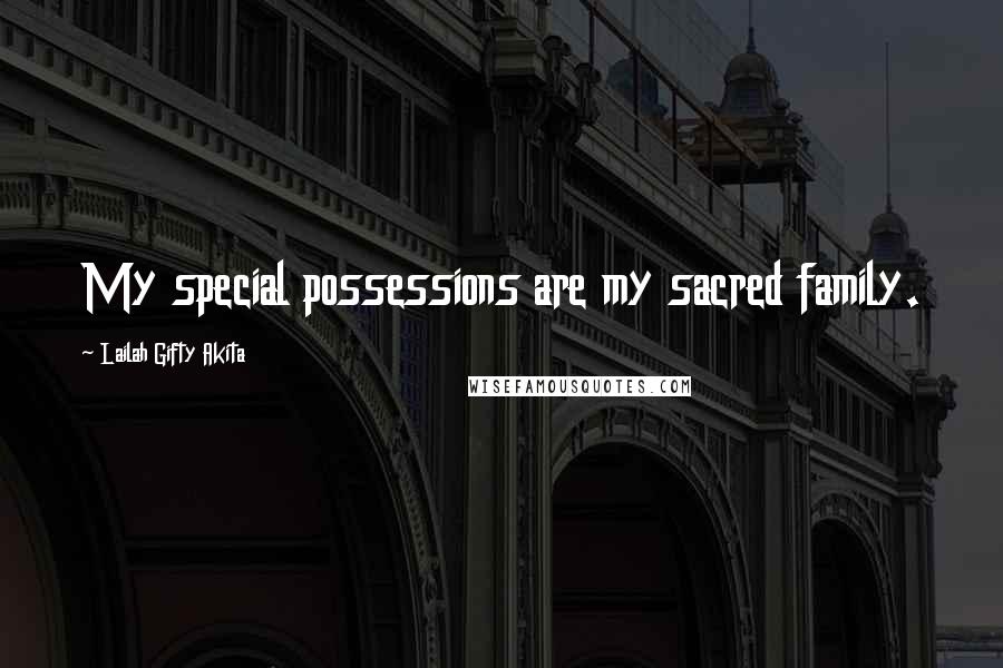 Lailah Gifty Akita Quotes: My special possessions are my sacred family.