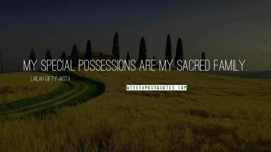 Lailah Gifty Akita Quotes: My special possessions are my sacred family.