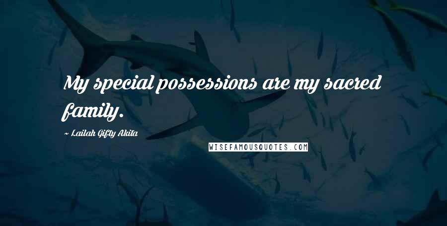 Lailah Gifty Akita Quotes: My special possessions are my sacred family.