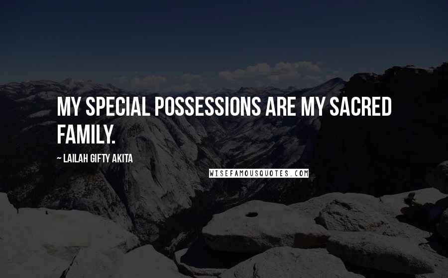 Lailah Gifty Akita Quotes: My special possessions are my sacred family.