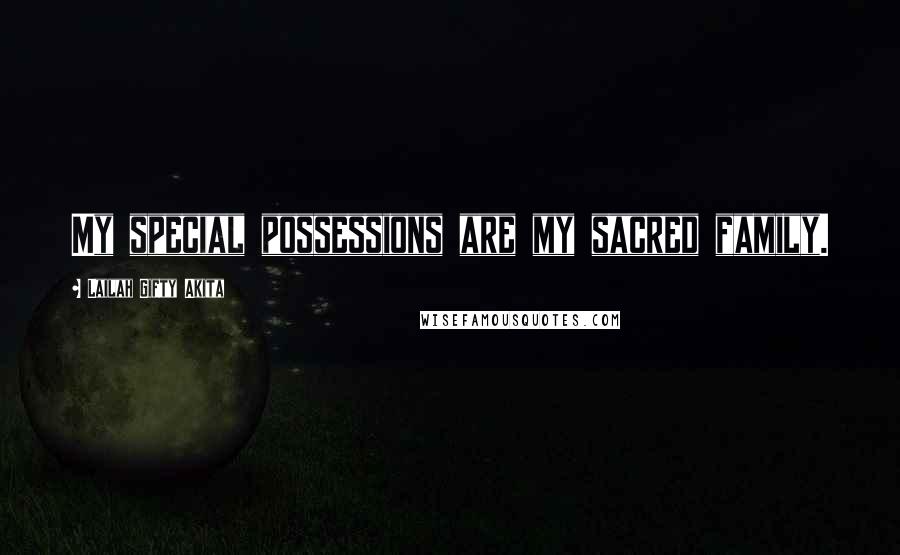 Lailah Gifty Akita Quotes: My special possessions are my sacred family.