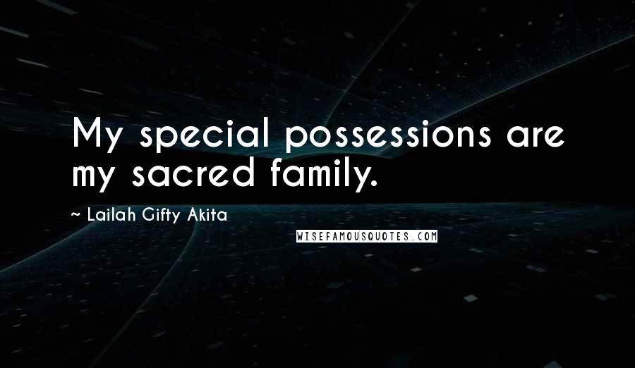 Lailah Gifty Akita Quotes: My special possessions are my sacred family.