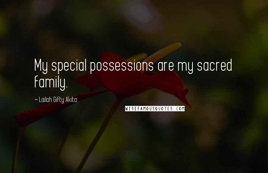 Lailah Gifty Akita Quotes: My special possessions are my sacred family.