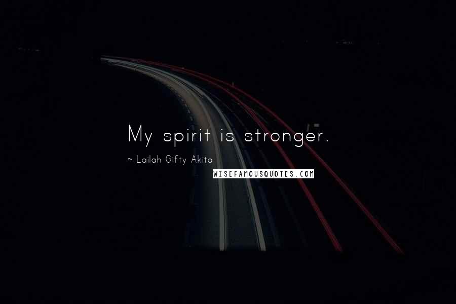 Lailah Gifty Akita Quotes: My spirit is stronger.