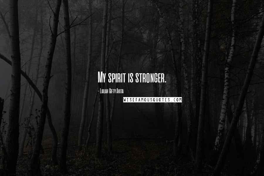 Lailah Gifty Akita Quotes: My spirit is stronger.