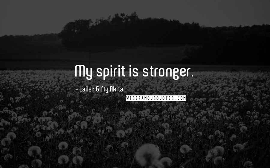 Lailah Gifty Akita Quotes: My spirit is stronger.