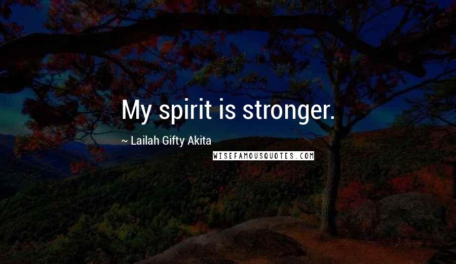 Lailah Gifty Akita Quotes: My spirit is stronger.