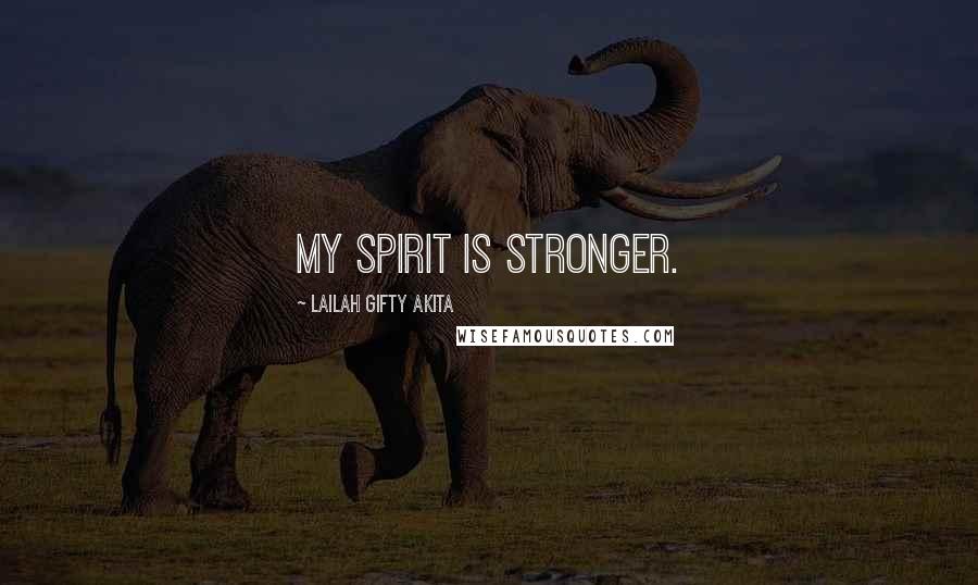 Lailah Gifty Akita Quotes: My spirit is stronger.