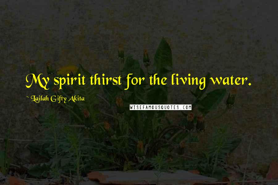 Lailah Gifty Akita Quotes: My spirit thirst for the living water.