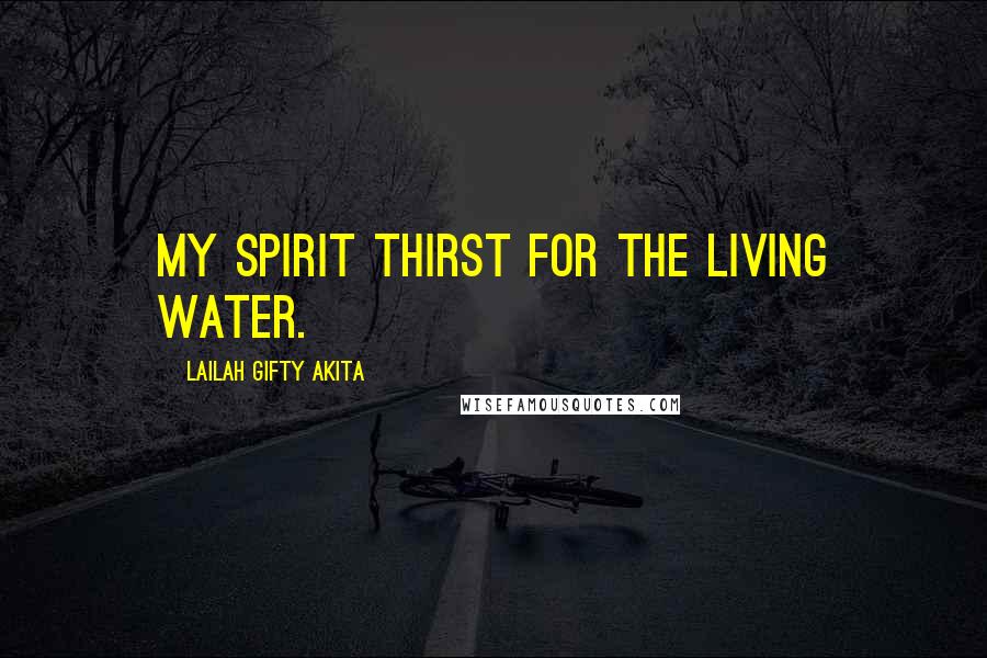 Lailah Gifty Akita Quotes: My spirit thirst for the living water.