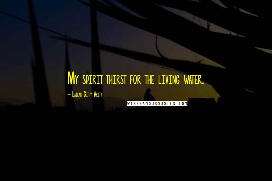 Lailah Gifty Akita Quotes: My spirit thirst for the living water.