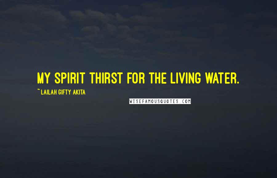 Lailah Gifty Akita Quotes: My spirit thirst for the living water.