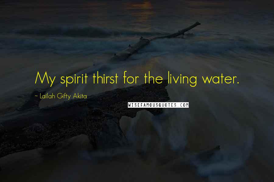 Lailah Gifty Akita Quotes: My spirit thirst for the living water.