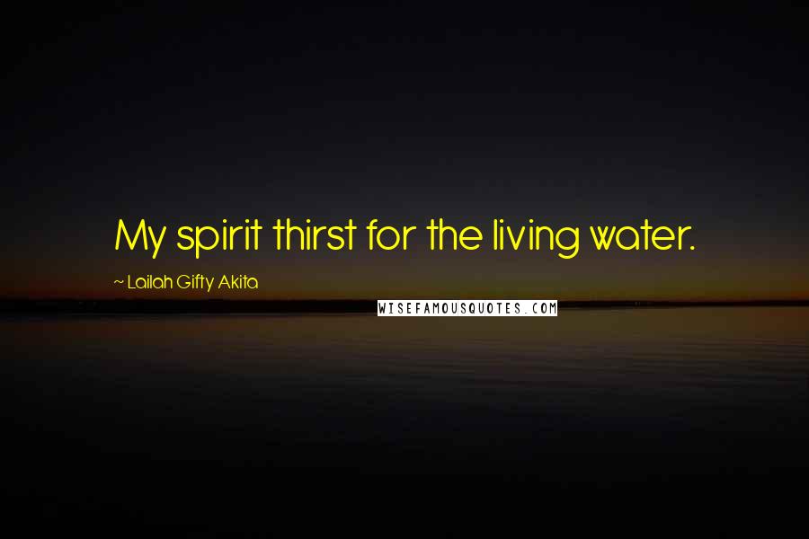 Lailah Gifty Akita Quotes: My spirit thirst for the living water.
