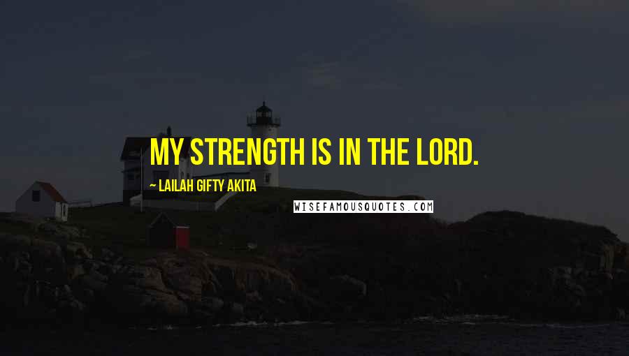 Lailah Gifty Akita Quotes: My strength is in the Lord.