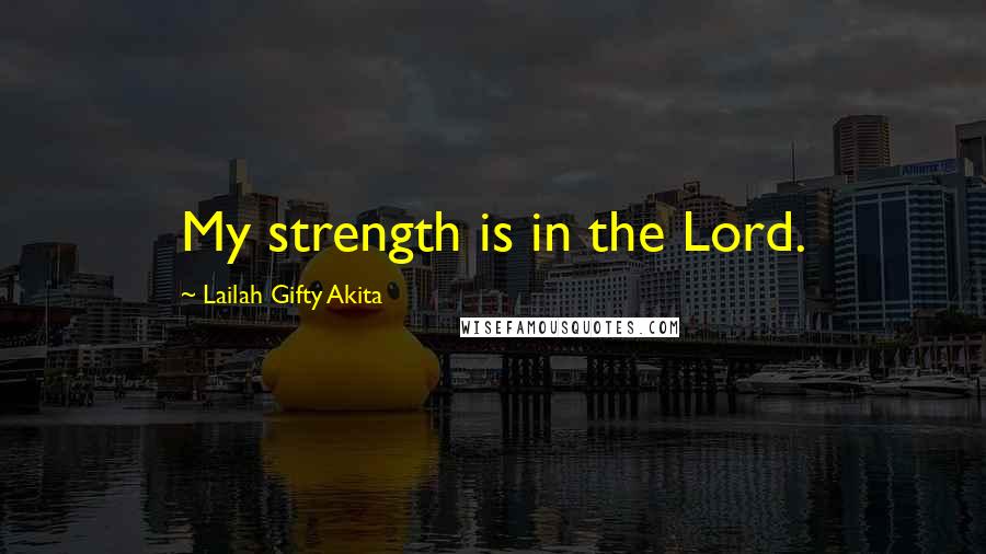 Lailah Gifty Akita Quotes: My strength is in the Lord.