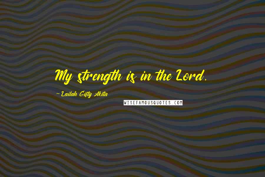 Lailah Gifty Akita Quotes: My strength is in the Lord.