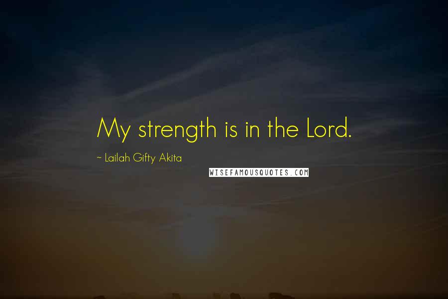 Lailah Gifty Akita Quotes: My strength is in the Lord.