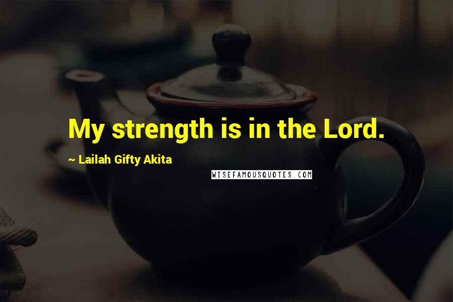 Lailah Gifty Akita Quotes: My strength is in the Lord.