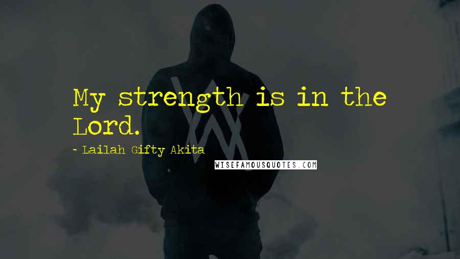 Lailah Gifty Akita Quotes: My strength is in the Lord.