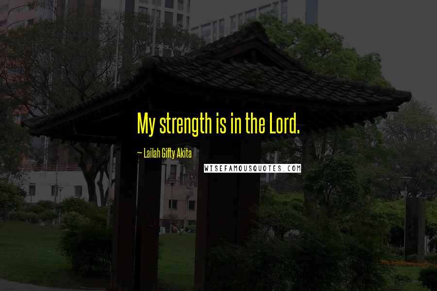 Lailah Gifty Akita Quotes: My strength is in the Lord.