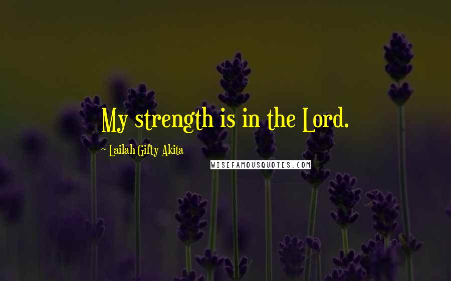 Lailah Gifty Akita Quotes: My strength is in the Lord.