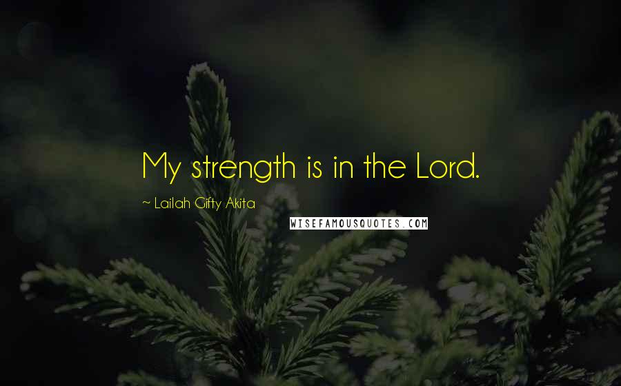 Lailah Gifty Akita Quotes: My strength is in the Lord.