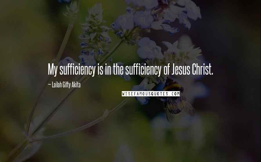 Lailah Gifty Akita Quotes: My sufficiency is in the sufficiency of Jesus Christ.