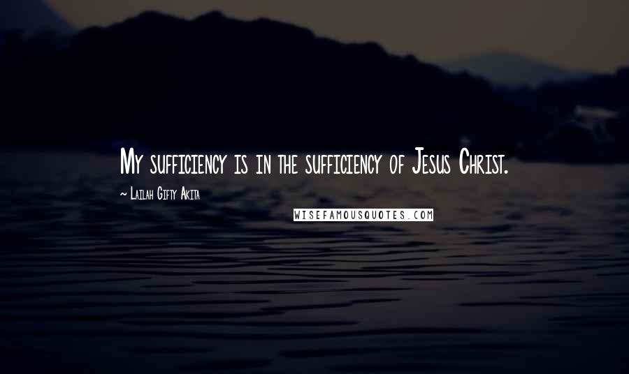 Lailah Gifty Akita Quotes: My sufficiency is in the sufficiency of Jesus Christ.