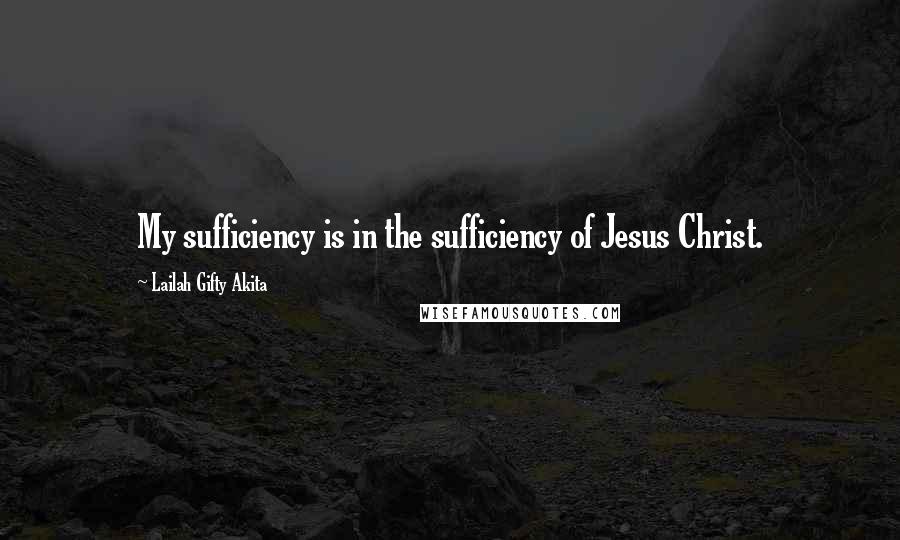 Lailah Gifty Akita Quotes: My sufficiency is in the sufficiency of Jesus Christ.