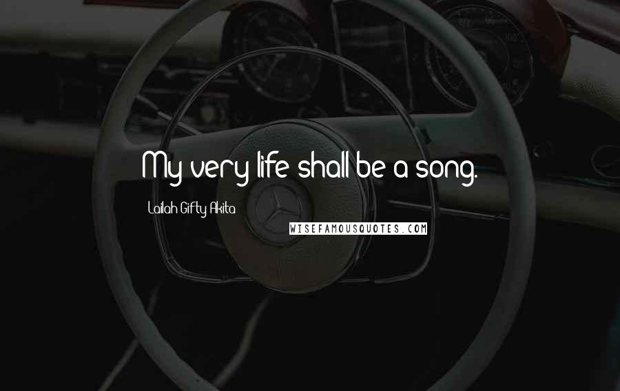 Lailah Gifty Akita Quotes: My very life shall be a song.