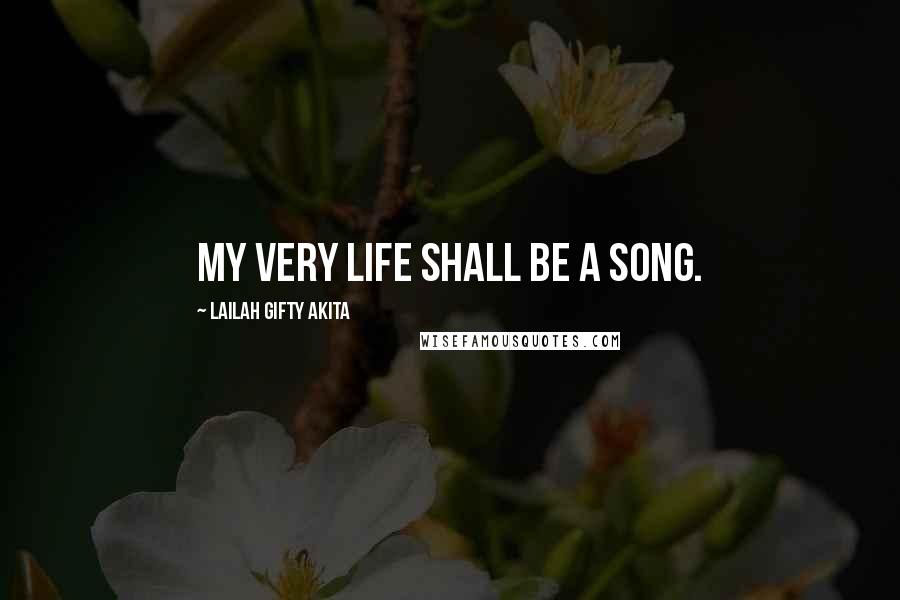 Lailah Gifty Akita Quotes: My very life shall be a song.