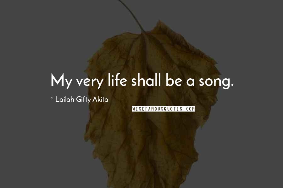 Lailah Gifty Akita Quotes: My very life shall be a song.