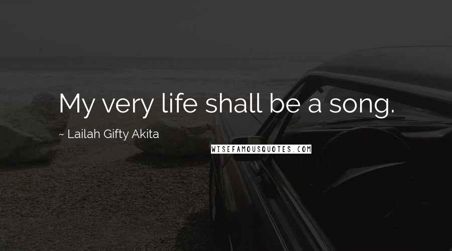 Lailah Gifty Akita Quotes: My very life shall be a song.