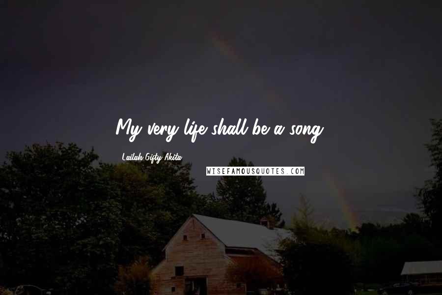 Lailah Gifty Akita Quotes: My very life shall be a song.